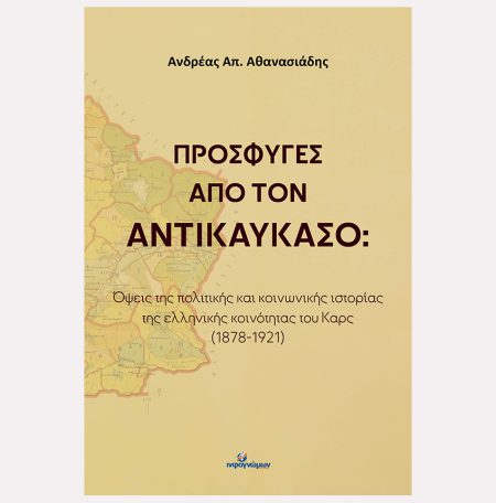ΠΡΟΣΦΥΓΕΣ ΑΠΟ ΤΟΝ ΑΝΤΙΚΑΥΚΑΣΟ: Όψεις της πολιτικής και κοινωνικής ιστορίας της ελληνικής κοινότητας του Καρς (1878-1921)